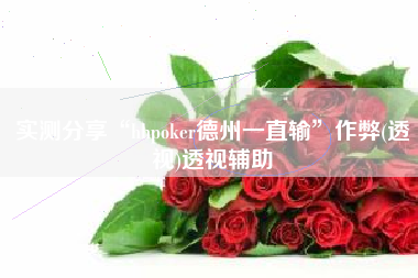 实测分享“hhpoker德州一直输”作弊(透视)透视辅助