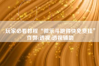 玩家必看教程“微乐斗跑得快免费挂”作弊(透视)透视辅助