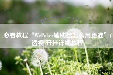 必看教程“WePoker辅助挂怎么用更准”(透视)开挂详细教程