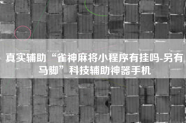 真实辅助“雀神麻将小程序有挂吗-另有马脚	”科技辅助神器手机