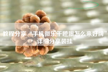 教程分享“手机微乐干瞪眼怎么来好牌”详细分享装挂