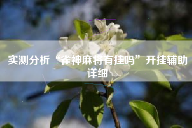 实测分析“雀神麻将有挂吗”开挂辅助详细