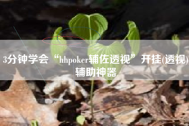 3分钟学会“hhpoker辅佐透视”开挂(透视)辅助神器