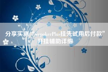 分享实测“wepokerPlus挂先试用后付款”开挂辅助详细