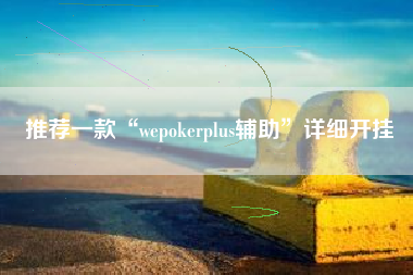 推荐一款“wepokerplus辅助”详细开挂
