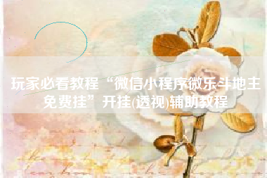 玩家必看教程“微信小程序微乐斗地主免费挂”开挂(透视)辅助教程