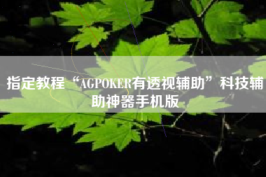 指定教程“AGPOKER有透视辅助”科技辅助神器手机版