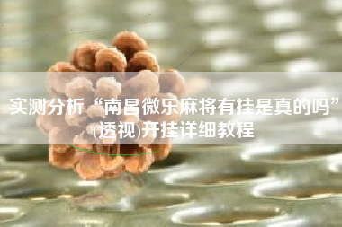 实测分析“南昌微乐麻将有挂是真的吗	”(透视)开挂详细教程