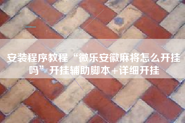 安装程序教程“微乐安徽麻将怎么开挂吗”开挂辅助脚本+详细开挂