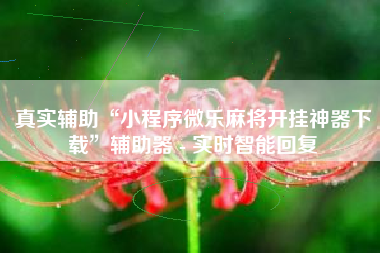 真实辅助“小程序微乐麻将开挂神器下载”辅助器 - 实时智能回复