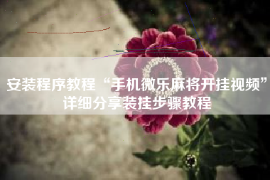 安装程序教程“手机微乐麻将开挂视频	”详细分享装挂步骤教程