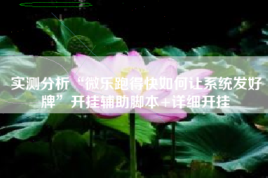 实测分析“微乐跑得快如何让系统发好牌	”开挂辅助脚本+详细开挂