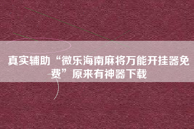 真实辅助“微乐海南麻将万能开挂器免费	”原来有神器下载