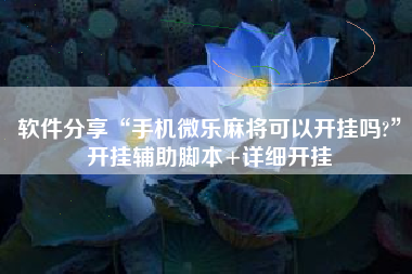 软件分享“手机微乐麻将可以开挂吗?”开挂辅助脚本+详细开挂
