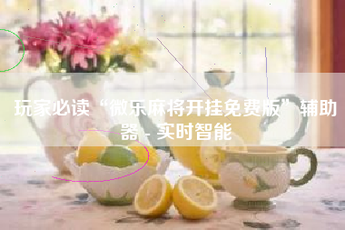 玩家必读“微乐麻将开挂免费版”辅助器 - 实时智能