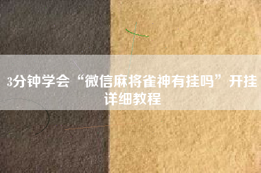 3分钟学会“微信麻将雀神有挂吗”开挂详细教程