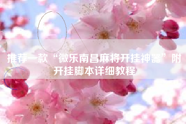 推荐一款“微乐南昌麻将开挂神器”附开挂脚本详细教程