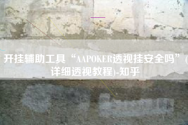 开挂辅助工具“AAPOKER透视挂安全吗	”(详细透视教程)-知乎