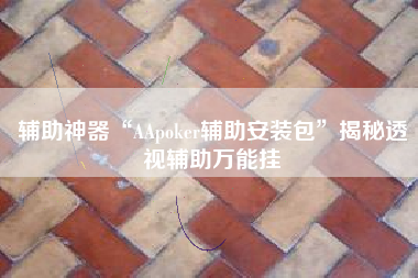 辅助神器“AApoker辅助安装包”揭秘透视辅助万能挂