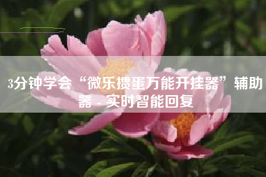 3分钟学会“微乐掼蛋万能开挂器	”辅助器 - 实时智能回复