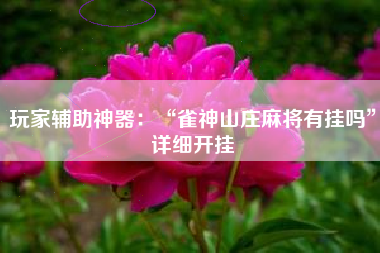 玩家辅助神器：“雀神山庄麻将有挂吗	”详细开挂