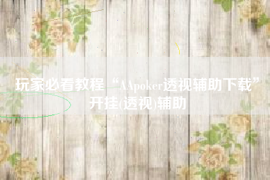 玩家必看教程“AApoker透视辅助下载”开挂(透视)辅助