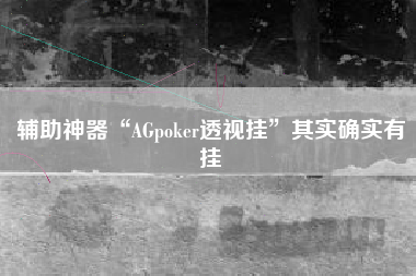 辅助神器“AGpoker透视挂”其实确实有挂