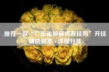 推荐一款“广东雀神麻将有挂吗”开挂辅助脚本+详细开挂