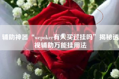 辅助神器“wepoker有人买过挂吗	”揭秘透视辅助万能挂用法