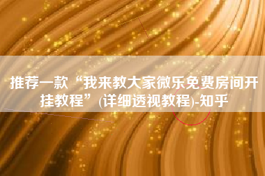 推荐一款“我来教大家微乐免费房间开挂教程	”(详细透视教程)-知乎