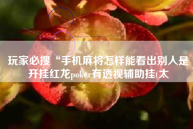 玩家必搜“手机麻将怎样能看出别人是开挂红龙poker有透视辅助挂(太