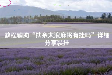 教程辅助“扶余太浪麻将有挂吗”详细分享装挂