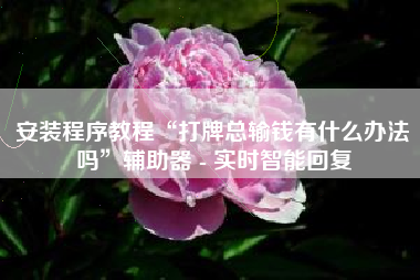 安装程序教程“打牌总输钱有什么办法吗	”辅助器 - 实时智能回复