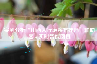 实测分析“山西太行麻将有挂吗”辅助器 - 实时智能回复